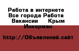 Работа в интернете - Все города Работа » Вакансии   . Крым,Инкерман